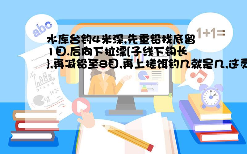 水库台钓4米深,先重铅找底留1目.后向下拉漂[子线下钩长},再减铅至8目,再上搓饵钓几就是几,这灵吗是跟人学的,但这不是半水调漂,这是什么调法啊?这是台钓吗?这样是灵还是钝?【是空钩调漂,