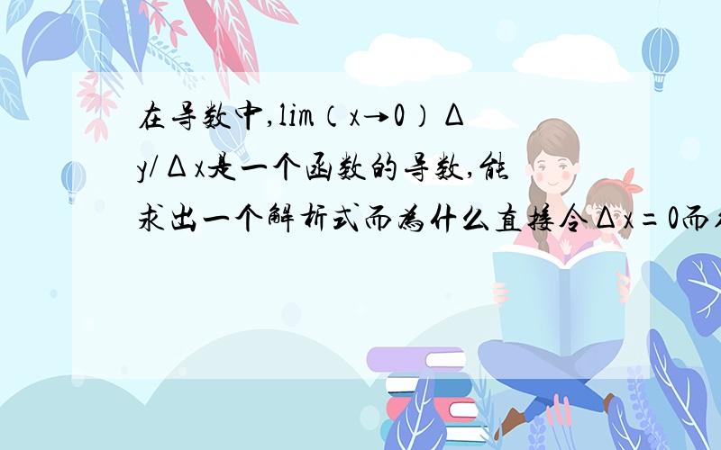 在导数中,lim（x→0）Δy/Δx是一个函数的导数,能求出一个解析式而为什么直接令Δx=0而得不出来,只有用极限才能算出呢