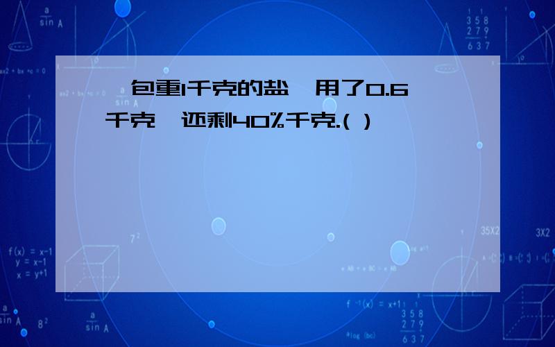 一包重1千克的盐,用了0.6千克,还剩40%千克.( )