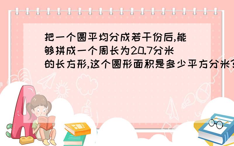 把一个圆平均分成若干份后,能够拼成一个周长为20.7分米的长方形,这个圆形面积是多少平方分米?