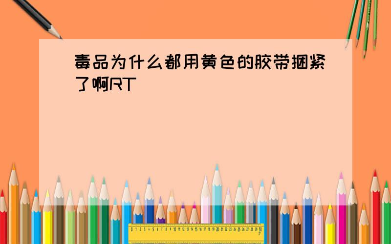 毒品为什么都用黄色的胶带捆紧了啊RT