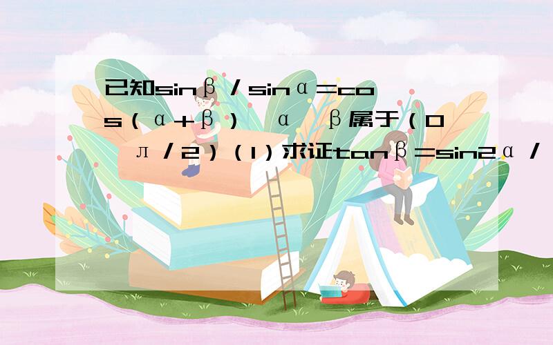 已知sinβ／sinα=cos（α+β）,α,β属于（0,л／2）（1）求证tanβ=sin2α／（3-cos2α）（2）求tanβ的最大值