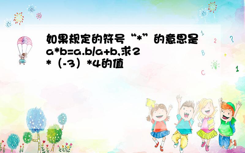 如果规定的符号“*”的意思是a*b=a.b/a+b,求2*（-3）*4的值