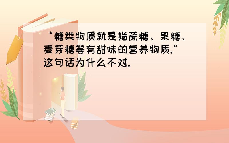 “糖类物质就是指蔗糖、果糖、麦芽糖等有甜味的营养物质.”这句话为什么不对.