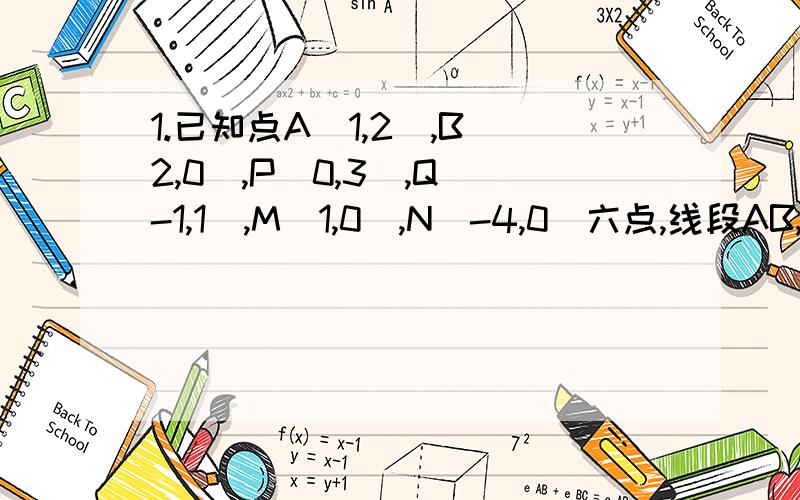 1.已知点A（1,2）,B（2,0）,P（0,3）,Q(-1,1),M(1,0),N(-4,0)六点,线段AB,PQ,MN能围成一个三角形吗?为什么?2.已知点P(a,2),Q(-2,-3),M(1,1),且|PQ|=|PM|,求a的值.有关两点间的距离.