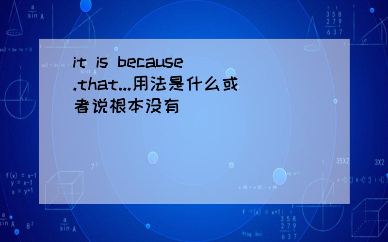 it is because .that...用法是什么或者说根本没有