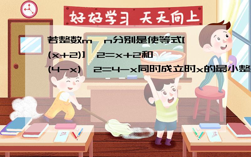 若整数m,n分别是使等式[√(x+2)]^2=x+2和√(4-x)^2=4-x同时成立时x的最小整数和最大整数.若整数m,n分别是使等式[√(x+2)]^2=x+2和√(4-x)^2=4-x同时成立时x的最小整数和最大整数,试求√（2m+n)+√m^2-√(m