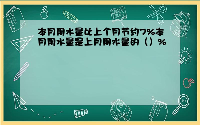 本月用水量比上个月节约7%本月用水量是上月用水量的（）%