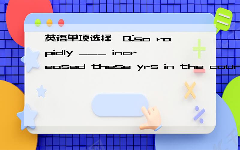 英语单项选择,Q:so rapidly ___ increased these yrs in the country that probably the government's housing programme needz revision.是a.has the population还是b.the population has?thanku!