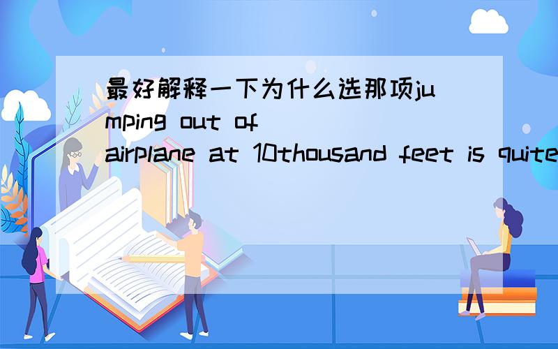 最好解释一下为什么选那项jumping out of()airplane at 10thousand feet is quite()exciting experienceA./;the B./;an C./an;an D.the;the()we can`t get seems better than ()we haveA.what;what B.what;that C.that;that D.that;what3 years later the m