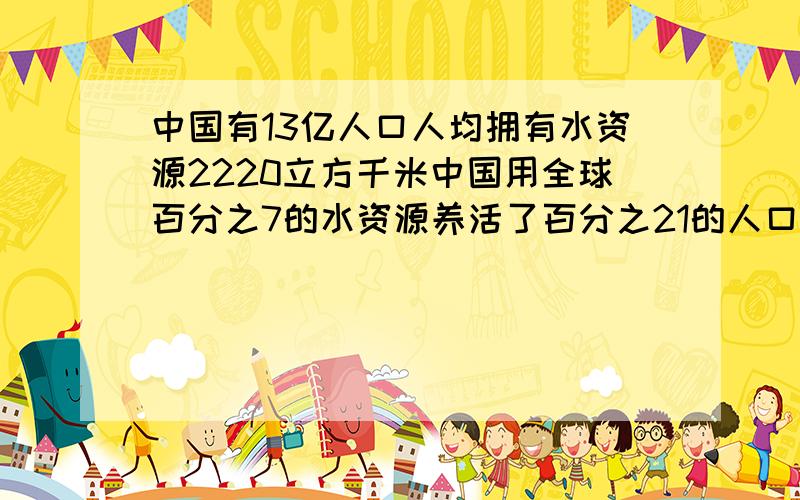 中国有13亿人口人均拥有水资源2220立方千米中国用全球百分之7的水资源养活了百分之21的人口全球约有多少亿快哈!谢你了!你最好了!