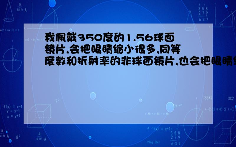 我佩戴350度的1.56球面镜片,会把眼睛缩小很多,同等度数和折射率的非球面镜片,也会把眼睛缩小一样多吗