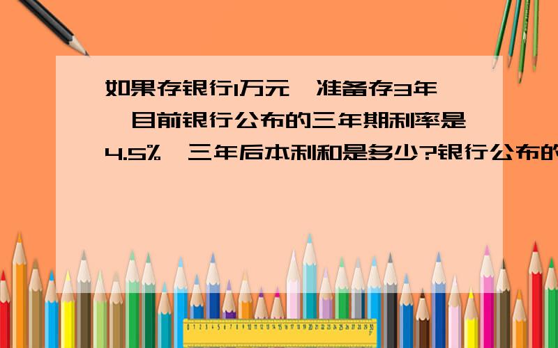 如果存银行1万元,准备存3年,目前银行公布的三年期利率是4.5%,三年后本利和是多少?银行公布的利率是啥意思?是复利率吗?存3年,年利率是4.5%,一年以后本息一起算本金再继续按4.5%滚利吗?