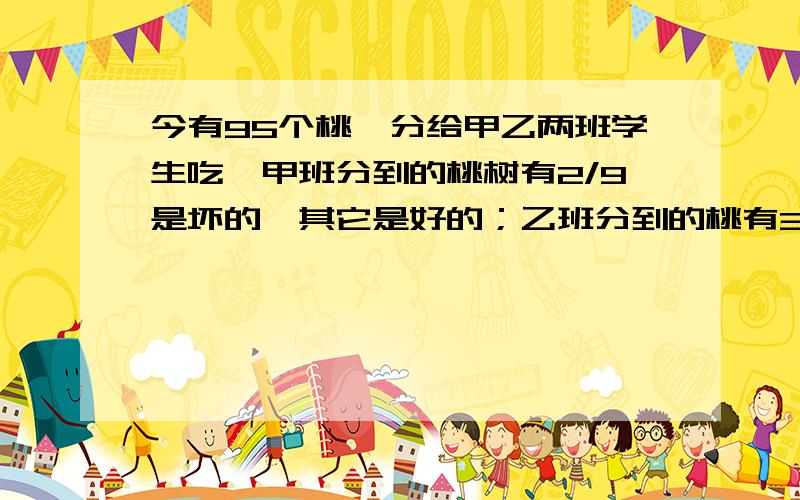 今有95个桃,分给甲乙两班学生吃,甲班分到的桃树有2/9是坏的,其它是好的；乙班分到的桃有3/16是坏的,其它是好的.甲乙两班分到的好桃共有多少?请讲清