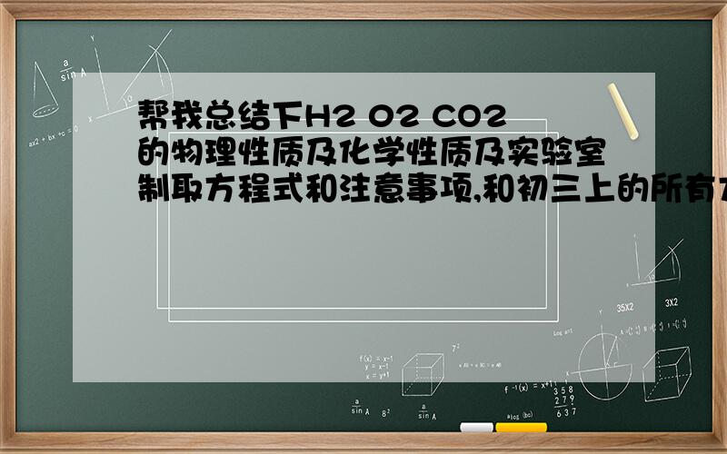 帮我总结下H2 02 CO2的物理性质及化学性质及实验室制取方程式和注意事项,和初三上的所有方程式,书中涉及的课外方程式也可以,顺便整理固液气的所有物质及方程式及性质
