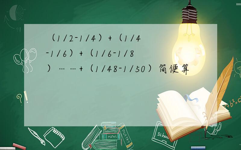 （1/2-1/4）+（1/4-1/6）+（1/6-1/8）……+（1/48-1/50）简便算