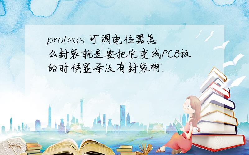 proteus 可调电位器怎么封装就是要把它变成PCB板的时候显示没有封装啊.