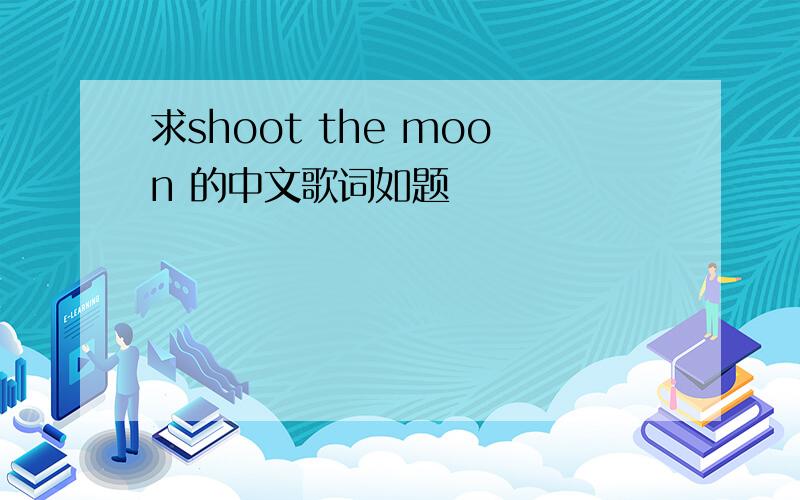 求shoot the moon 的中文歌词如题