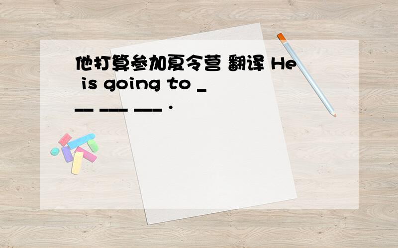 他打算参加夏令营 翻译 He is going to ___ ___ ___ .