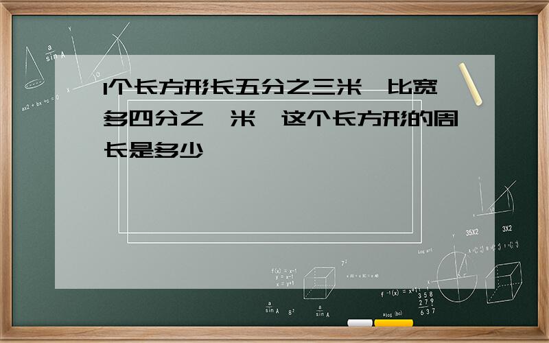 1个长方形长五分之三米,比宽多四分之一米,这个长方形的周长是多少