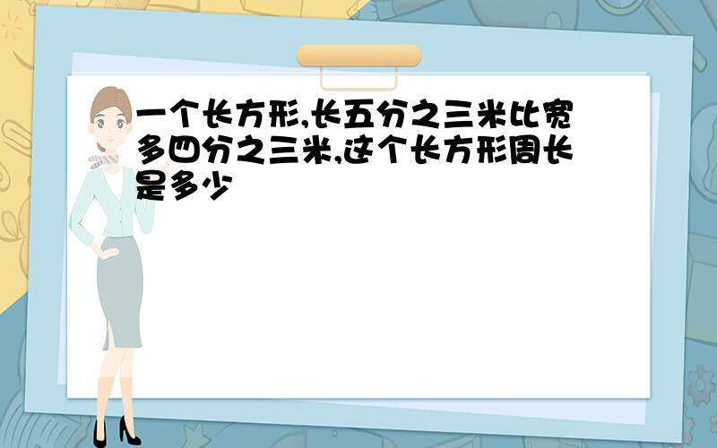 一个长方形,长五分之三米比宽多四分之三米,这个长方形周长是多少