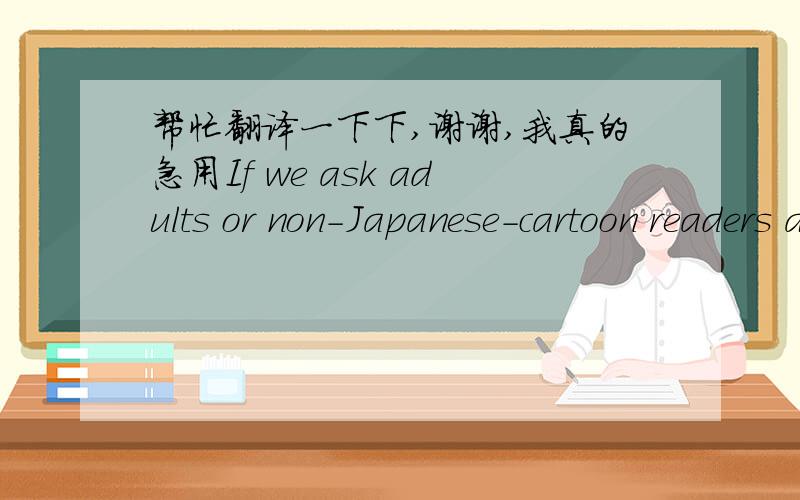 帮忙翻译一下下,谢谢,我真的急用If we ask adults or non-Japanese-cartoon readers about Japanese cartoons, “Doraemon” will be the first name that they think of, much like we usually think of “Mickey Mouse” when we first think of Am