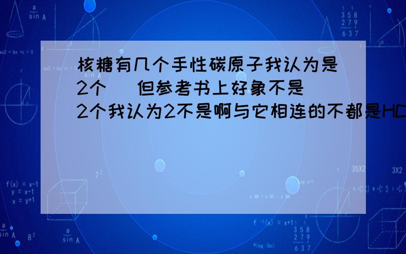 核糖有几个手性碳原子我认为是2个   但参考书上好象不是2个我认为2不是啊与它相连的不都是HCOH吗？