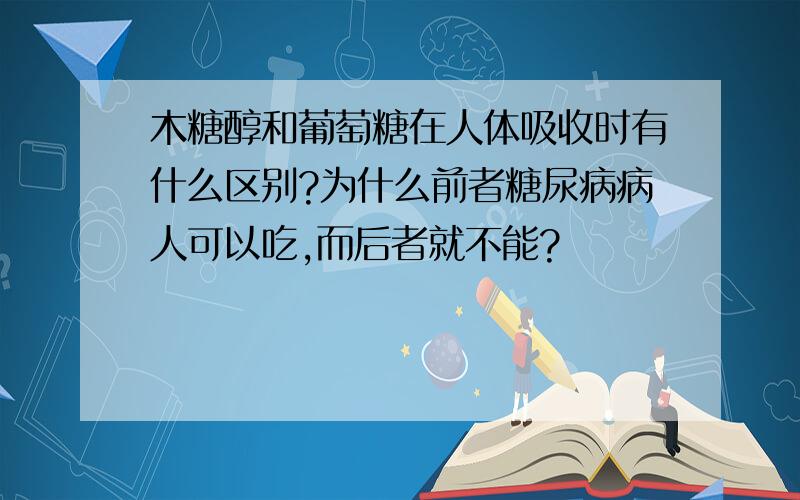 木糖醇和葡萄糖在人体吸收时有什么区别?为什么前者糖尿病病人可以吃,而后者就不能?