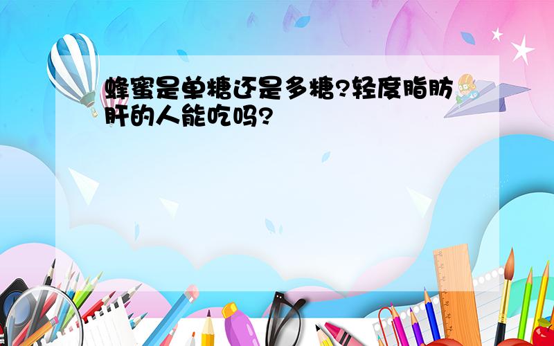 蜂蜜是单糖还是多糖?轻度脂肪肝的人能吃吗?