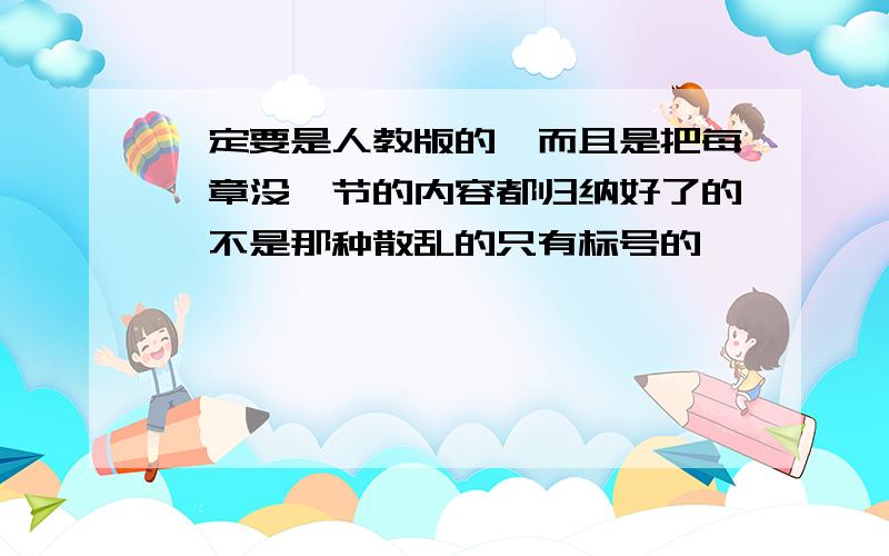 一定要是人教版的,而且是把每一章没一节的内容都归纳好了的,不是那种散乱的只有标号的,