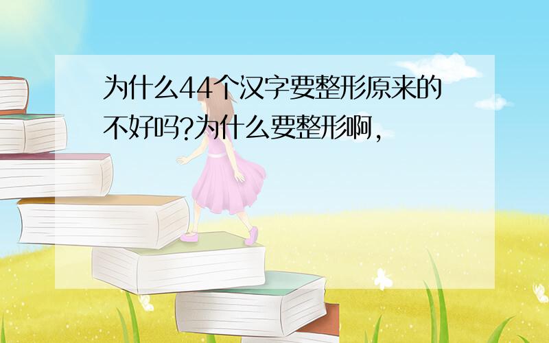 为什么44个汉字要整形原来的不好吗?为什么要整形啊,