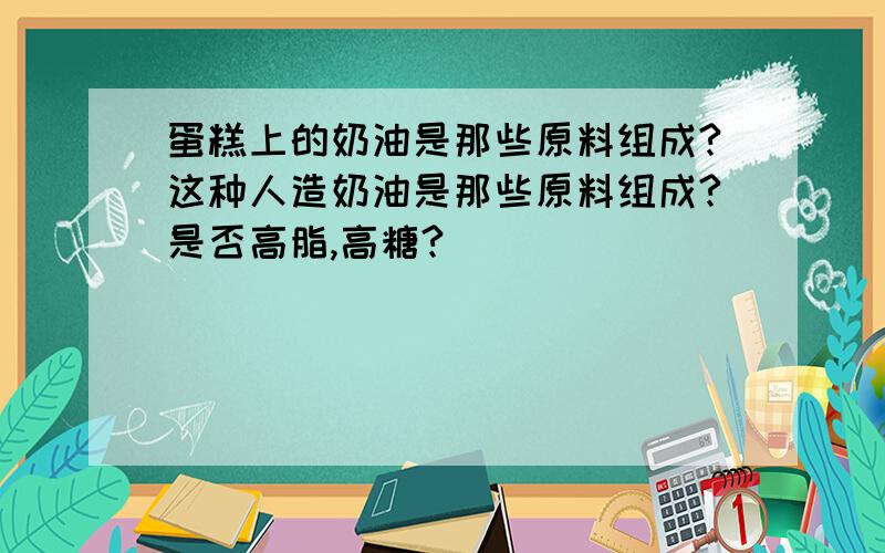 蛋糕上的奶油是那些原料组成?这种人造奶油是那些原料组成?是否高脂,高糖?