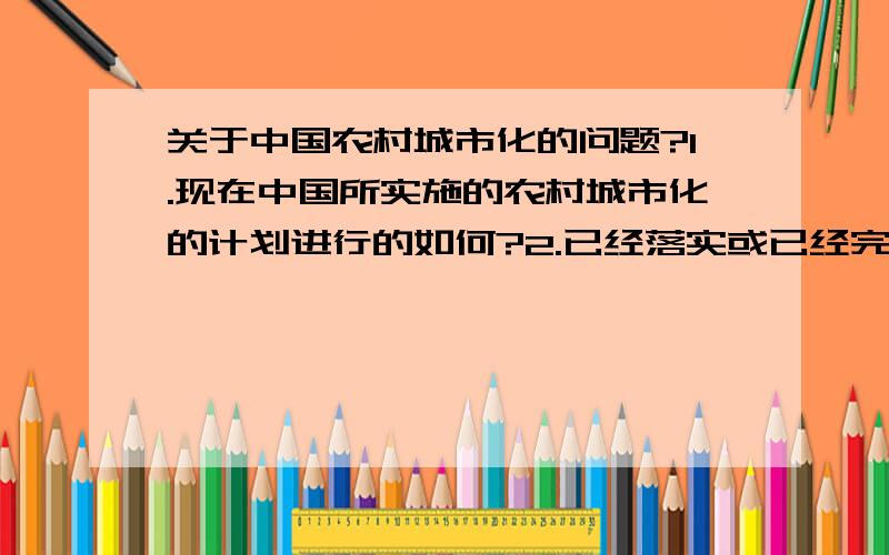 关于中国农村城市化的问题?1.现在中国所实施的农村城市化的计划进行的如何?2.已经落实或已经完成的农村有多少?3.现在农村城市化进展的是否顺利?4.农民朋友对农村城市化持一种怎样的态