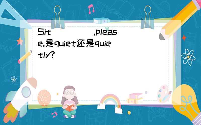 Sit ____,please.是quiet还是quietly?