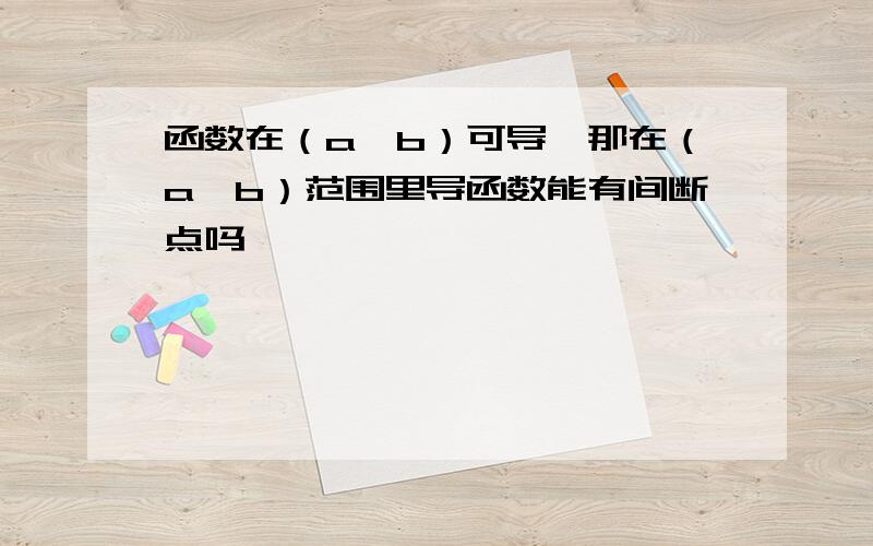 函数在（a,b）可导,那在（a,b）范围里导函数能有间断点吗