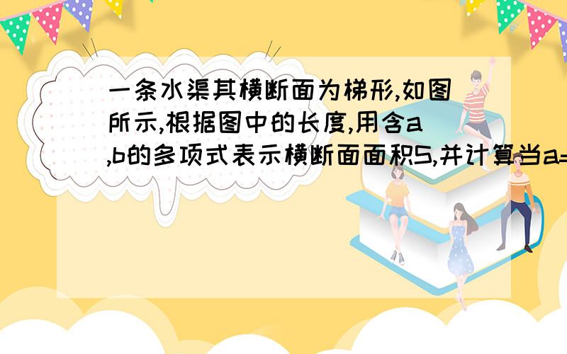 一条水渠其横断面为梯形,如图所示,根据图中的长度,用含a,b的多项式表示横断面面积S,并计算当a=2.1,b=0.9时面积S的值可以的话尽量快点，很急