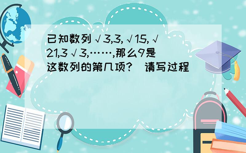 已知数列√3,3,√15,√21,3√3,……,那么9是这数列的第几项?(请写过程)