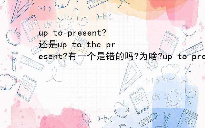 up to present?还是up to the present?有一个是错的吗?为啥?up to present?还是up to the present?有一个是错的吗?为啥?