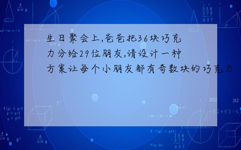 生日聚会上,爸爸把36块巧克力分给29位朋友,请设计一种方案让每个小朋友都有奇数块的巧克力