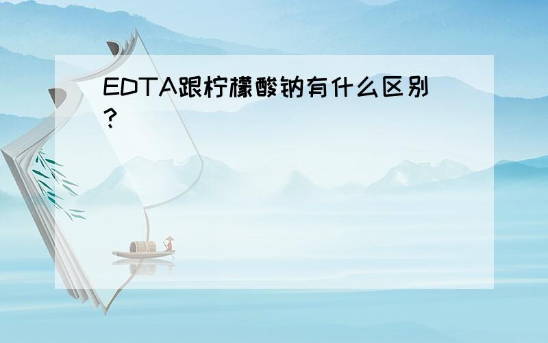 EDTA跟柠檬酸钠有什么区别?