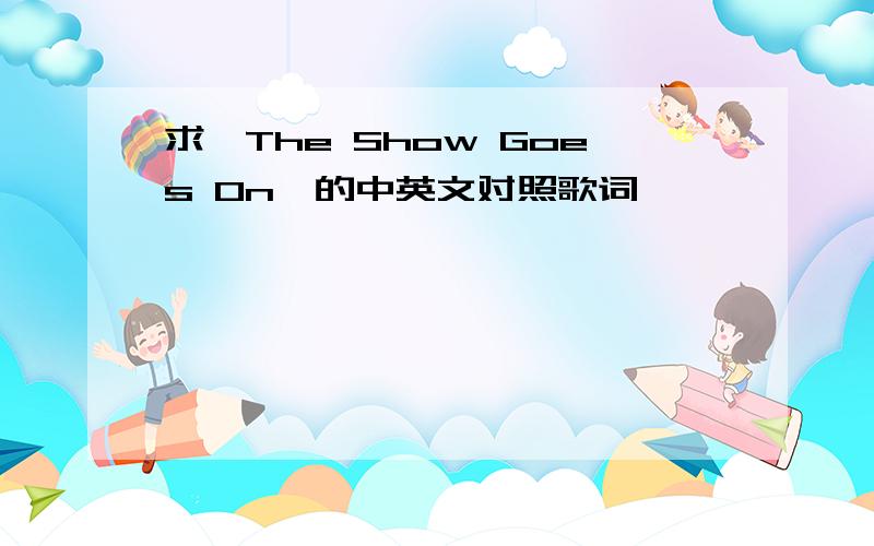 求《The Show Goes On》的中英文对照歌词,