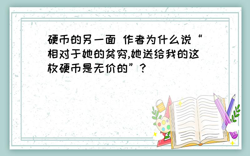 硬币的另一面 作者为什么说“相对于她的贫穷,她送给我的这枚硬币是无价的”?