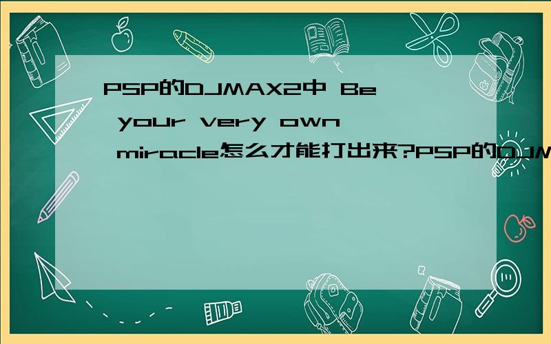 PSP的DJMAX2中 Be your very own miracle怎么才能打出来?PSP的DJMAX2中 Be your very own miracle     在任意关卡模式下连续演奏4首曲目后平均准确率在96%以上 怎么才能打出来啊?任意关卡指的是什么啊?指的是