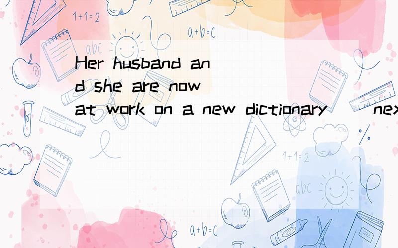 Her husband and she are now at work on a new dictionary（ ）next year .A.to publish B.being published C.published D to be published这道题为什么选D,求解释.