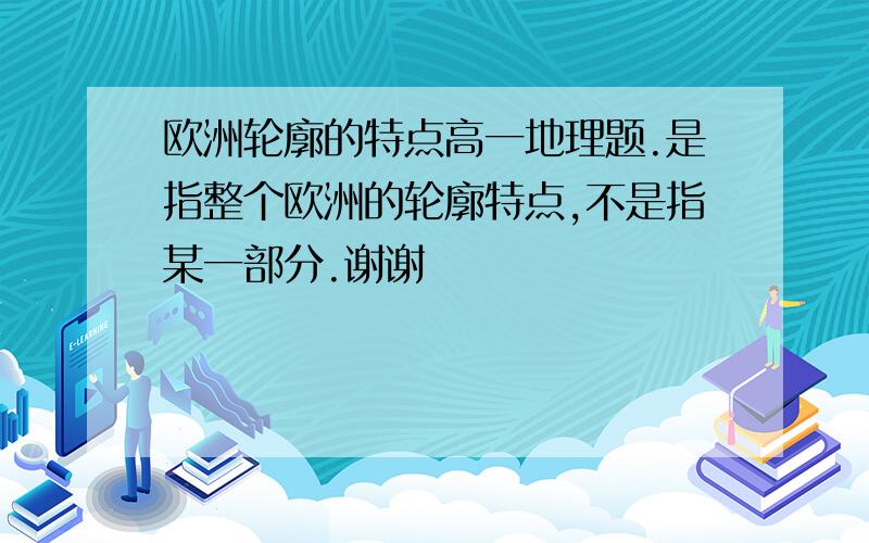 欧洲轮廓的特点高一地理题.是指整个欧洲的轮廓特点,不是指某一部分.谢谢