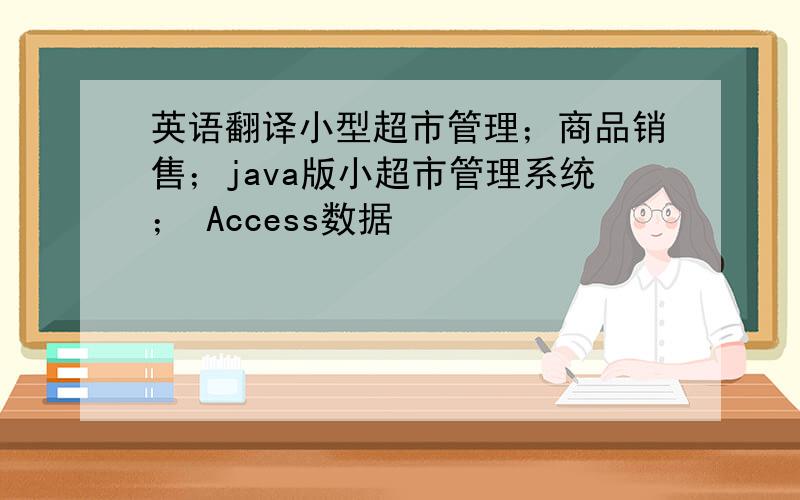 英语翻译小型超市管理；商品销售；java版小超市管理系统； Access数据