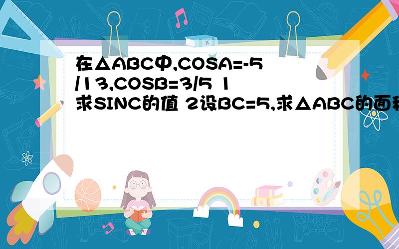 在△ABC中,COSA=-5/13,COSB=3/5 1求SINC的值 2设BC=5,求△ABC的面积