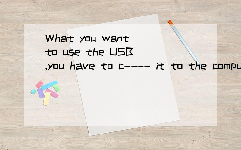 What you want to use the USB,you have to c---- it to the computer first. 首字母填空