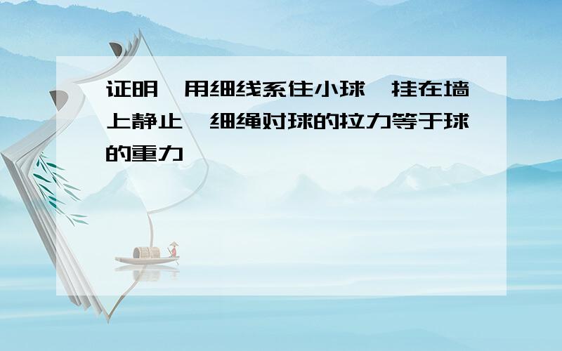 证明,用细线系住小球,挂在墙上静止,细绳对球的拉力等于球的重力