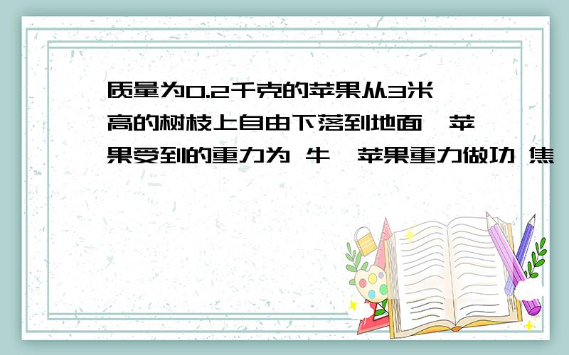 质量为0.2千克的苹果从3米高的树枝上自由下落到地面,苹果受到的重力为 牛,苹果重力做功 焦